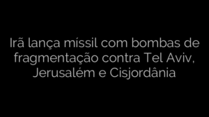 ​Irã lança míssil com bombas de fragmentação contra Tel Aviv, Jerusalém e Cisjordânia 